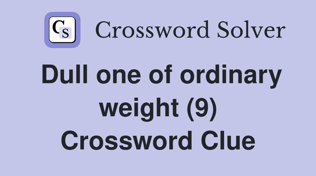 Dull one of ordinary weight (9) Crossword Clue Answers Crossword Solver